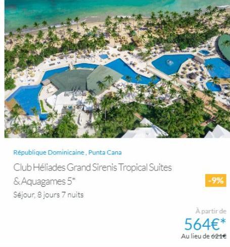 $24.  République Dominicaine, Punta Cana  Club Héliades Grand Sirenis Tropical Suites  & Aquagames 5*  Séjour, 8 jours 7 nuits  -9%  À partir de  564€*  Au lieu de 621€  