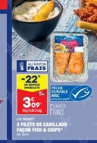 AU RAYON FRAIS  -22  DE REMISE IMMEDIATE  3⁰9  PECHE DURABLE MSC www.ww.  LOC MAREE  2 FILETS DE CABILLAUD FAÇON FISH & CHIPS  647  ELABORE IN FRANCE 