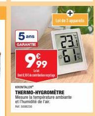 5 ans  GARANTIE  999  Lelot  8,18€ de contribution recyclage  KRONTALER®  Lot de 3 appareils  23.1  THERMO-HYGROMÈTRE  Mesure la température ambiante et l'humidité de l'air. Rt5008230  Hava 