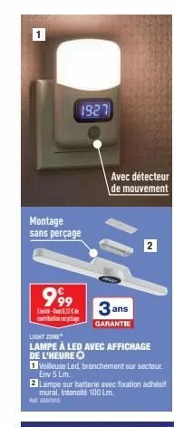 1  montage sans perçage  999  -  contribution recyclage  1927  avec détecteur de mouvement  light zone  lampe à led avec affichage de l'heure  3 ans  garantie  1 veilleuse led, branchement sur secteur