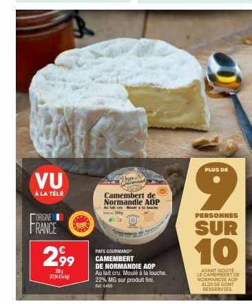 VU  À LA TÉLÉ  ORIGINE  FRANCE  2,99  201 196  Ther  PAY'S GOURMAND  CAMEMBERT  Camembert de Normandie AOP  lacu Mode à la luce  DE NORMANDIE AOP Au fait cru. Moulé à la louche. 22% MG sur produit fin