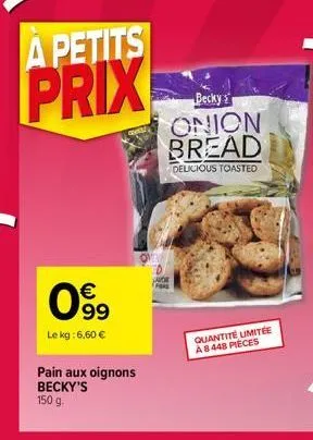 a petits  prix  €  099  le kg: 6,60 €  pain aux oignons becky's 150 g.  becky  onion bread  delicious toasted  jade fa  quantité limitée a 8448 pieces 