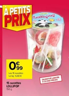 a petits  prix  € 99  les 15 sucettes le kg: 6,60 €  15 sucettes lollipop 150 g.  longer  75  quantité umitée  a 23 040 pieces 
