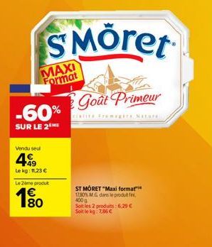 -60%  SUR LE 2 ME  Vendu seul  SMÖret  MAXI Format  +49 Le kg: 11,23 €  Le 2ème produt  80  Goût Primeur  RENTIES Framagire Nature  ST MÔRET "Maxi format 17,80% MG dans le produtti 400 g  Soit les 2 p