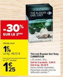 -30%  SUR LE 2ÈME  Vendu seul  199  Le kg: 49,72 €  Le produt  1/25  2 THE RUSSIAN EARL GREY  The noir Russian Earl Grey CARREFOUR  x 20 sachets, 36 g Soit les 2 produits: 3,04 € Soit le kg: 42.22 € A