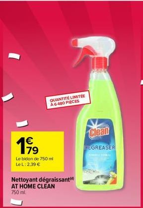 QUANTITÉ LIMITÉE A6480 PIECES  199  Le bidon de 750 ml Le L: 2,39 €  Nettoyant dégraissant AT HOME CLEAN 750 ml.  Clean  DEGREASER 