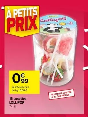 a petits  prix  € 99  les 15 sucettes le kg: 6,60 €  15 sucettes lollipop 150 g.  longer  75  quantité umitée  a 23 040 pieces 
