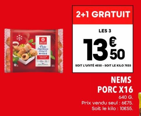 TRY  HAW  Polis impériaux S WAGE  2+1 GRATUIT  LES 3  1350  SOIT L'UNITÉ 4€50 - SOIT LE KILO 7603  NEMS PORC X16  640 G.  Prix vendu seul : 6€75.  Soit le kilo: 10€55. 