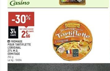 -30%  SOIT APRES REMISE  3% C 266  L'UNITE  A FROMAGE POUR TARTIFLETTE L'ORIGINAL  27% M.G. ERMITAGE 250 g Le kg: 10€64  Ermitage fromage pour  Tartiflette  L'Original  WAS C  Sans OGM 