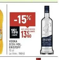 -15%  15%  l'unite  vodka 37,5% vol. eristoff  70 cl  le litre: 19€43  soit apres remise  1360  cristof 