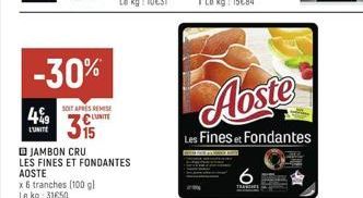 -30%  499  L'UNITE  SOIT APRES REMISE  UNITE  315  x 6 tranches (100 gl  Le kg: 31650  JAMBON CRU  LES FINES ET FONDANTES AOSTE  Aoste  Les Fines et Fondantes  6  TRAI 