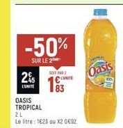 -50%  SUR LE 2  2%  L'UNITE  OASIS  TROPICAL  SOT PAR 2  UNITE  83  2L  Le litre: 1623 ou X2 0€92  Oasis 