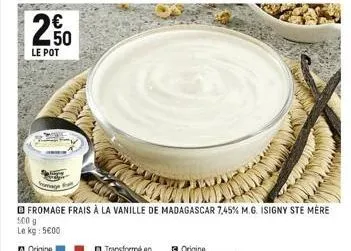 €  250  le pot  fromage frais à la vanille de madagascar 7,45% m.g. isigny ste mère 500 g  le kg: 5€00 