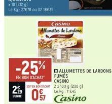 2%9  L'UNITE  x 10 (212 gl  Le kg: 27€78 ou X2 18€35  -25%  EN BON D'ACHAT  Casino Allumettes de Lardons  SOTEN BON ACHAT  11€45  O Casino  ALLUMETTES DE LARDONS FUMÉS CASINO  2 x 100 g (200 gl  Le kg