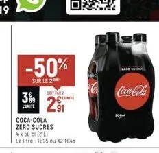 -50%  sur le 2  soit par 2  29  l'unité  coca-cola zéro sucres 4 x 50 cl (2 l)  le litre : 1695 ou x2 1646  unite  tero suche  coca-cola 