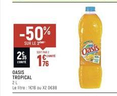 -50%  SUR LE 2  2%  CUNITE  OASIS  TROPICAL  SOIT PAR  2L  Le litre: 1618 ou X2 0€88  UNITE  Oasis 