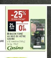 -25%  EN BON D'ACHAT  SOIT EN BONDACHT  29 04  L'UNITÉ  BACON FUMÉ AU BOIS DE HET CASINO  x12 tranches (150 g) Le kg: 17€27  Casino  Casino 