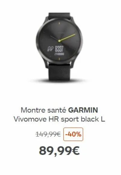 98 8337  /10000  montre santé garmin vivomove hr sport black l  149,99€ -40%  89,99€ 