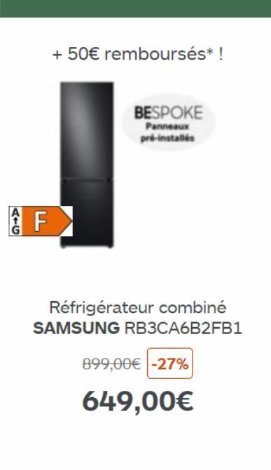 F  + 50€ remboursés* !  BESPOKE  Panneaux pré-installés  Réfrigérateur combiné SAMSUNG RB3CA6B2FB1  899,00€ -27%  649,00€ 