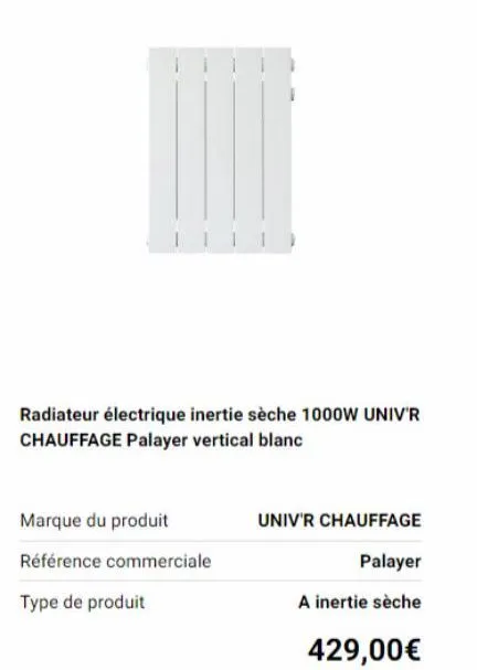 radiateur électrique inertie sèche 1000w univ'r chauffage palayer vertical blanc  marque du produit  référence commerciale  type de produit  univ'r chauffage  palayer  a inertie sèche  429,00€ 