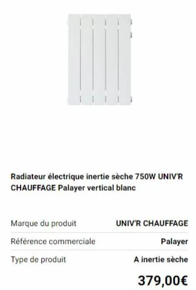 radiateur électrique inertie sèche 750w univ'r chauffage palayer vertical blanc  marque du produit  référence commerciale  type de produit  univ'r chauffage  palayer  a inertie sèche  379,00€ 