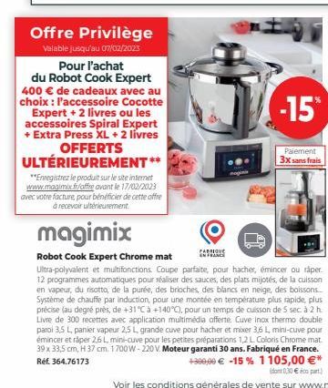 Offre Privilège  Valable jusqu'au 07/02/2023  Pour l'achat  du Robot Cook Expert 400 € de cadeaux avec au choix : l'accessoire Cocotte Expert + 2 livres ou les accessoires Spiral Expert + Extra Press 