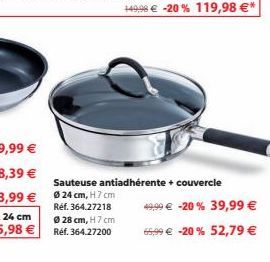 149,98 € -20% 119,98 €*  Sauteuse antiadhérente + couvercle Ø24 cm, H 7 cm  Réf. 364.27218  Ø 28 cm, H 7 cm  Réf. 364.27200  49,99 € -20% 39,99 €  65,99 € -20 % 52,79 € 