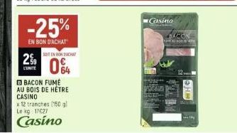 2%  L'UNITE  -25%  EN BON D'ACHAT  SOFTEN BONDACHAT  064  BACON FUMÉ AU BOIS DE HÊTRE CASINO  x 12 tranches (150 gl Le kg 17€27  Casino  Casino  WHO  by 