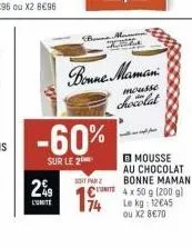the  bonne maman.  mousse  chocolat  -60%  sur le 2  mousse au chocolat bonne maman  soft mrz  2%9 cite 4 x 50 g (200 g)  l'unité  74  le kg: 12€45  ou x2 8€70 