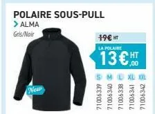 polaire sous-pull > alma  gris/noir  19€ ht  la polaire  in 6ee9001z  30790014  71006338  ht  xl  19890012  71006342 b 