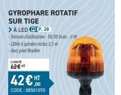 gyrophare rotatif sur tige  > à led p. 28  -tension d'utilisation: 10/30 volts - 9 w -câble à spirales inclus 3,5 m -avec pied flexible  l'unité  62€ ht  42€  code: 08501070 