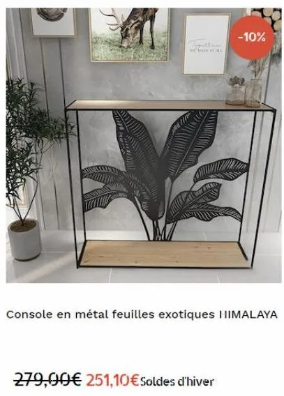 to ther  -10%  console en métal feuilles exotiques himalaya  279,00€ 251,10€ soldes d'hiver 