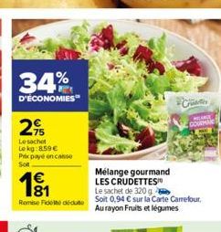 34%  D'ÉCONOMIES  2  Le sachet Lokg:8.59 € Prix payé en casse  Sot  €  191  Remise Fededu  Mélange gourmand  LES CRUDETTES  Le sachet de 320g  Soit 0,94 € sur la Carte Carrefour. Au rayon Fruits et lé