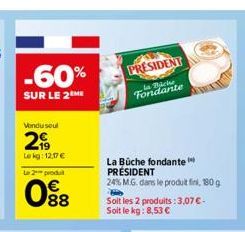 -60%  SUR LE 2 ME  Vendu soul  299  Lokg: 12.17€  Le 2 produit  0⁹8  PRESIDENT  ساعات ما  Fondante  La Büche fondante PRÉSIDENT  24% M.G. dans le produit fini, 180g  Soit les 2 produits: 3,07 € - Soit