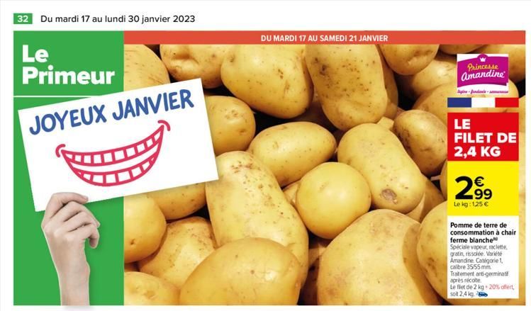 32 Du mardi 17 au lundi 30 janvier 2023  Le Primeur JOYEUX JANVIER  DU MARDI 17 AU SAMEDI 21 JANVIER  Princesse  Amandine  pre-fundante www.e  LE FILET DE 2,4 KG  2.99  €  Le kg: 1,25 €  Pomme de terr