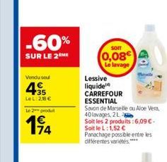 -60%  SUR LE 2 ME  Vendu sou  4.35  LeL:28 €  Le 2 produ  194  74  SOIT  0,08€  Le lavage  Lessive liquide CARREFOUR ESSENTIAL  Savon de Marseille ou Aloe Vera, 40 lavages, 2 L.  Soit les 2 produits :