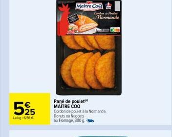 525  €  Lekg: 6,56 €  Maitre CoQ  Pane de poulet MAÎTRE COQ Cordon de poulet à la Normande,  Donuts ou Nuggets au Fromage, 800 g  Cordon P  normande  