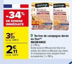 -34%  DE REMISE IMMÉDIATE  3%  Lekg: 8,89 €  11  Lokg: 5.86 €  Madrange  Madrange  Terrine de Terrine de Campagne Campagne  Terrine de campagne dorée  au four MADRANGE  2x 180 g  Existe aussi en Mouss