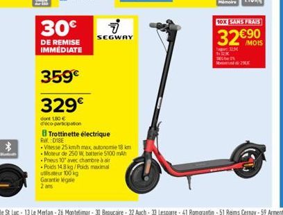 *  Hurti  30€  DE REMISE IMMÉDIATE  Rel.: 018E  359€  329€  dont 180 € d'éco-participation  Trottinette électrique  i  SEGWAY  - Poids 14.8 kg/Poids maximal utilisateur 100 kg Garantie légale 2 ans  .