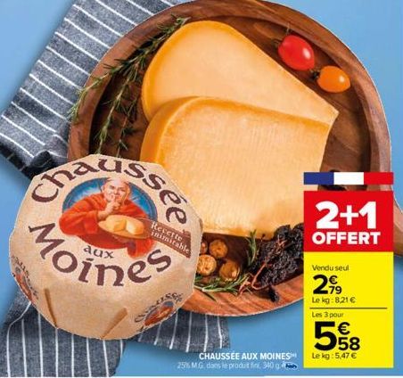 aux  Recette inimitable  CHAUSSÉE AUX MOINES 25% M.G. dans le produt fini, 340  2+1  OFFERT  Vendu seul  2,99  Le kg:8,21 €  Les 3 pour  558  €  Le kg: 5,47 € 