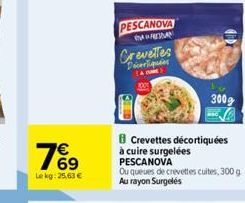 76⁹  €  Lekg: 25,63 €  PESCANOVA  BADAN  Crevettes  Crevettes décortiquées à cuire surgelées  PESCANOVA  Ou queues de crevettes cuites, 300 g Au rayon Surgelés  300g 