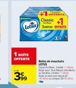 Lotus  1 BOITE OFFERTE  Le lot  399  +1 OFFERTE  +1  3 BOITES OFFERTE  Classic  Pur Blanc  Boîtes de mouchoirs LOTUS  Classic Pur Blanc, 3 boites 1 offerte Existe aussi: Pure Natural, Ultra Resist ou 