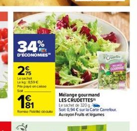 34%  D'ÉCONOMIES  2  Le sachet Lokg:8.59 € Prix payé en casse  Sot  €  191  Remise Fededu  Mélange gourmand  LES CRUDETTES  Le sachet de 320g  Soit 0,94 € sur la Carte Carrefour. Au rayon Fruits et lé