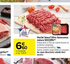 VIANDE SOVINE FRANCA  6%  La barquetto Lekg:10.15 €  Haché boeuf Ultra Savoureux nature SOCOPA™  Préparation à 75% de viande bovine et protéines végétales  La barquette de 650 g  Autres variétés dispo