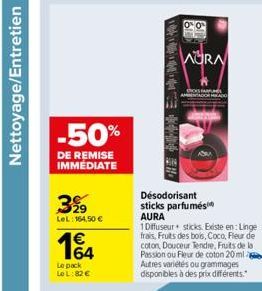 Nettoyage/Entretien  -50%  DE REMISE IMMEDIATE  3%9  LeL: 164,50 €  164  Le pack LeL:82 €  O  WORA  Désodorisant sticks parfumés AURA  1 Diffuseur+ sticks. Existe en: Linge frais, Fruits des bois, Coc