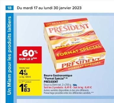 18 Du mardi 17 au lundi 30 janvier 2023  Un Miam pour les produits laitiers  -60%  SUR LE 2  Vendu sout  458  Lekg: 916 €  Le 2 produ  LOT DE 2 X-2500  PRESIDENT  Gastronomique  250g  554  FORMAT SPEC