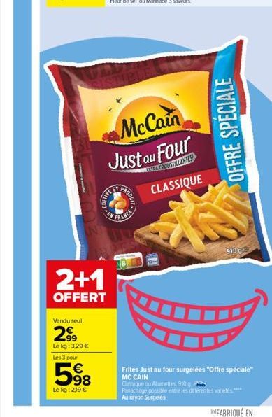 VAD  Vendu seul  2⁹9  Le kg: 3,29 €  2+1  OFFERT  Les 3 pour  €  598  Le kg: 2,19 €  CULTIVE  McCain  Just au Four  ANEX CROUSTILLANTED  CLASSIQUE  OFFRE SPECIALE  910 g  Frites Just au four surgelées