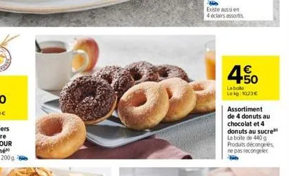 4.500  €  la boto lekg: 1023€  assortiment de 4 donuts au chocolat et 4 donuts au sucre la boite de 440 g produits décongelés ne pas recongeler 