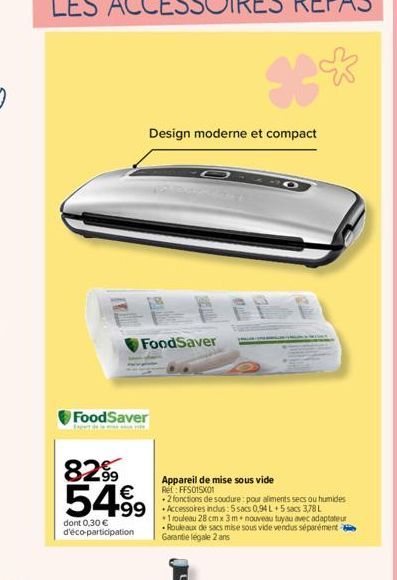 FoodSaver  8299 54% 499  dont 0,30 € d'éco-participation  FoodSaver  Design moderne et compact  *°  PP  Appareil de mise sous vide Ret: FFS015X01  .2 fonctions de soudure pour aliments secs ou humides