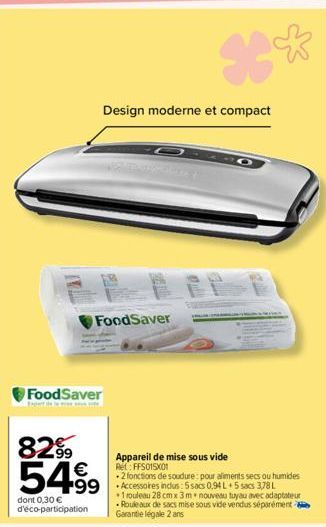 FoodSaver  8299 54% 499  dont 0,30 € d'éco-participation  FoodSaver  Design moderne et compact  *°  PP  Appareil de mise sous vide Ret: FFS015X01  .2 fonctions de soudure pour aliments secs ou humides